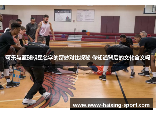可乐与篮球明星名字的奇妙对比探秘 你知道背后的文化含义吗