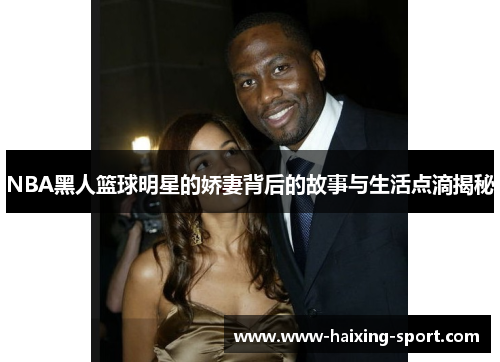 NBA黑人篮球明星的娇妻背后的故事与生活点滴揭秘