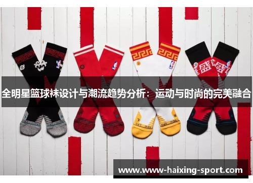 全明星篮球袜设计与潮流趋势分析：运动与时尚的完美融合