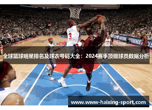 全球篮球明星排名及球衣号码大全：2024赛季顶级球员数据分析