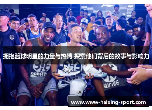 拥抱篮球明星的力量与热情 探索他们背后的故事与影响力