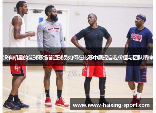 没有明星的篮球赛场普通球员如何在比赛中展现自我价值与团队精神