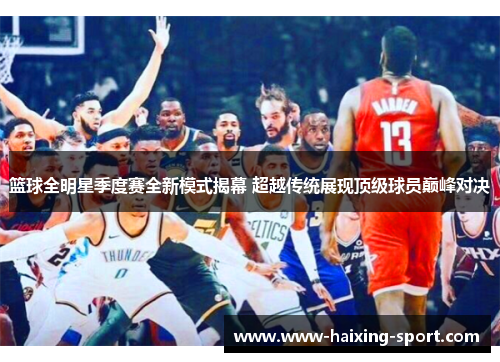 篮球全明星季度赛全新模式揭幕 超越传统展现顶级球员巅峰对决