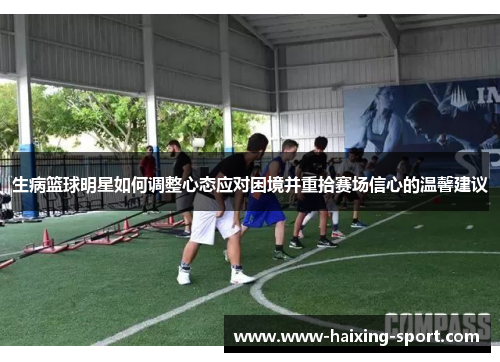 生病篮球明星如何调整心态应对困境并重拾赛场信心的温馨建议