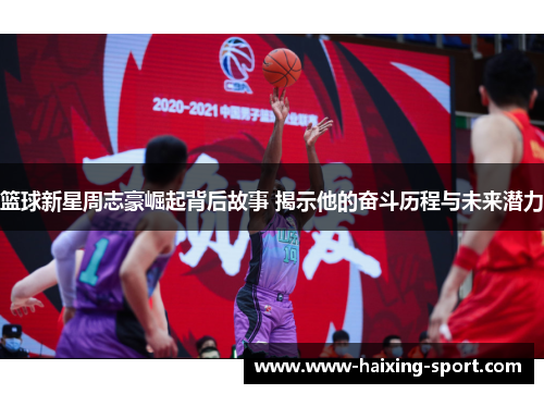 篮球新星周志豪崛起背后故事 揭示他的奋斗历程与未来潜力
