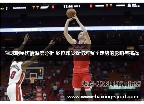 篮球明星伤情深度分析 多位球员受伤对赛季走势的影响与挑战