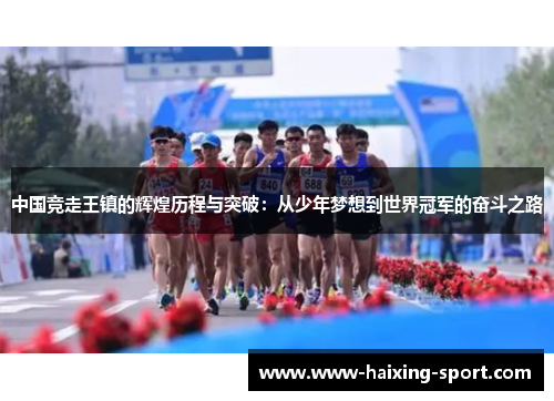 中国竞走王镇的辉煌历程与突破：从少年梦想到世界冠军的奋斗之路