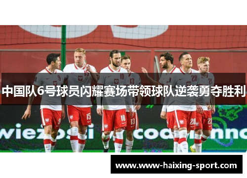 中国队6号球员闪耀赛场带领球队逆袭勇夺胜利