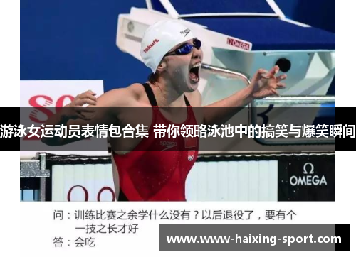 游泳女运动员表情包合集 带你领略泳池中的搞笑与爆笑瞬间