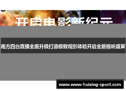 南方四台直播全面升级打造极致观影体验开启全新视听盛宴
