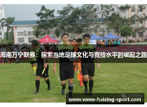 海南万宁联赛：探索当地足球文化与竞技水平的崛起之路