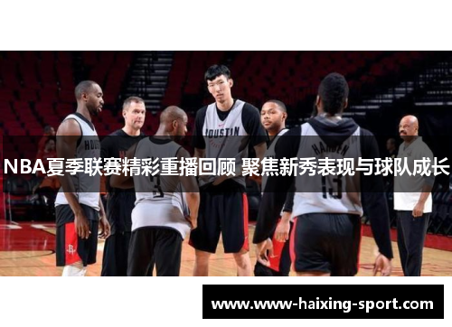 NBA夏季联赛精彩重播回顾 聚焦新秀表现与球队成长