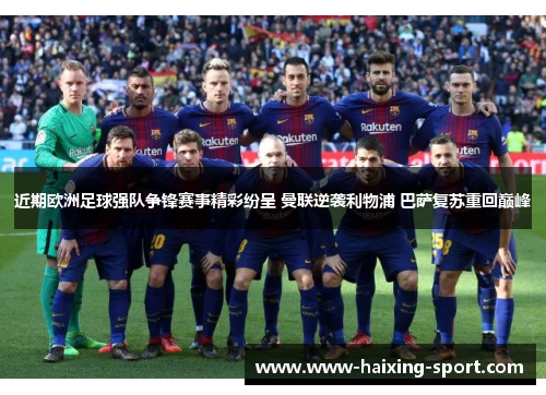 近期欧洲足球强队争锋赛事精彩纷呈 曼联逆袭利物浦 巴萨复苏重回巅峰